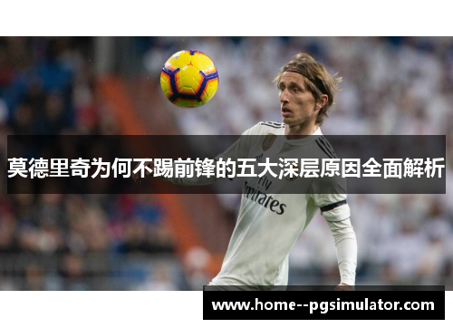 莫德里奇为何不踢前锋的五大深层原因全面解析 莫德里奇为何不踢前锋的五大深层原因全面解析