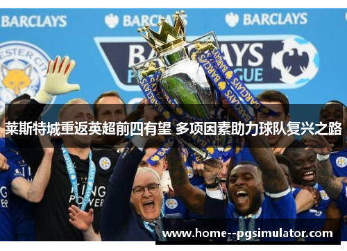莱斯特城重返英超前四有望 多项因素助力球队复兴之路 莱斯特城重返英超前四有望 多项因素助力球队复兴之路