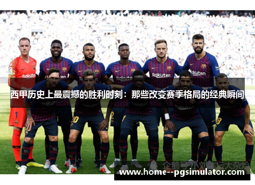 西甲历史上最震撼的胜利时刻:那些改变赛季格局的经典瞬间 西甲历史上最震撼的胜利时刻:那些改变赛季格局的经典瞬间