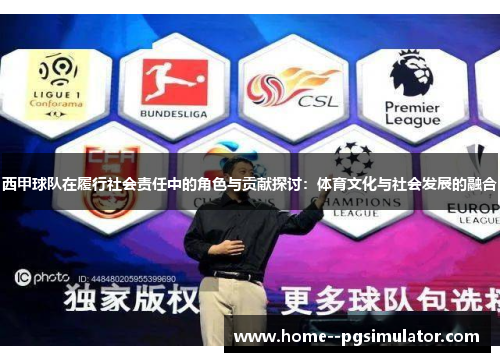 西甲球队在履行社会责任中的角色与贡献探讨:体育文化与社会发展的融合 西甲球队在履行社会责任中的角色与贡献探讨:体育文化与社会发展的融合