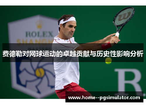 费德勒对网球运动的卓越贡献与历史性影响分析