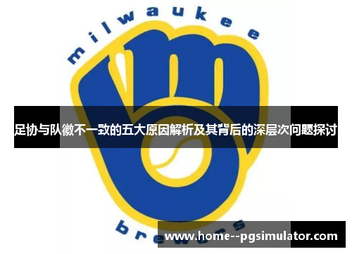 足协与队徽不一致的五大原因解析及其背后的深层次问题探讨 足协与队徽不一致的五大原因解析及其背后的深层次问题探讨