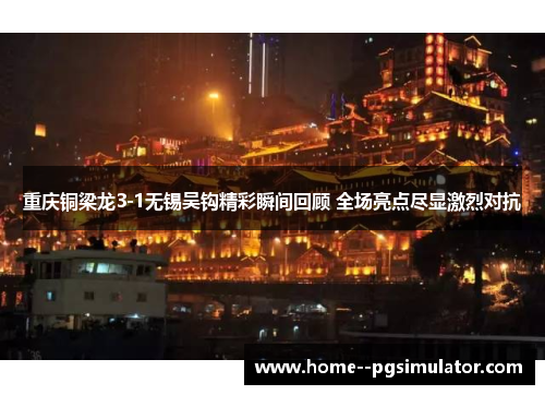 重庆铜梁龙3-1无锡吴钩精彩瞬间回顾 全场亮点尽显激烈对抗