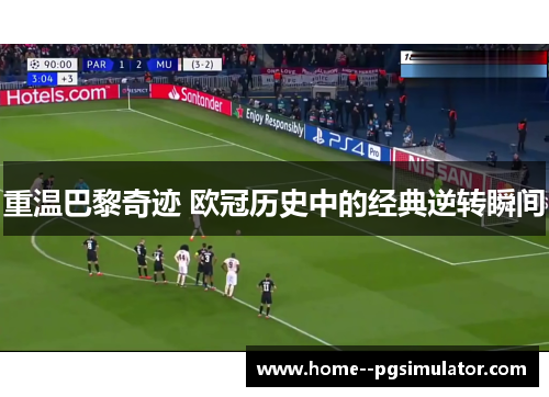 重温巴黎奇迹 欧冠历史中的经典逆转瞬间