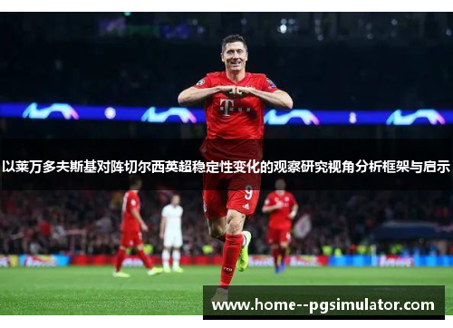 以莱万多夫斯基对阵切尔西英超稳定性变化的观察研究视角分析框架与启示