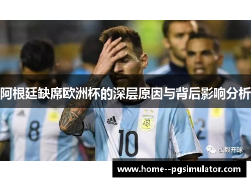 阿根廷缺席欧洲杯的深层原因与背后影响分析