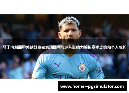 马丁内利西甲关键战高光表现回顾与球队影响力解析赛季走势和个人成长