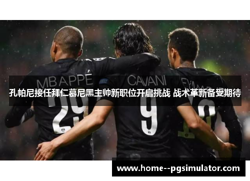 孔帕尼接任拜仁慕尼黑主帅新职位开启挑战 战术革新备受期待