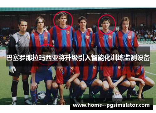 巴塞罗那拉玛西亚将升级引入智能化训练监测设备