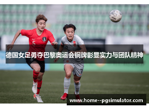 德国女足勇夺巴黎奥运会铜牌彰显实力与团队精神 德国女足勇夺巴黎奥运会铜牌彰显实力与团队精神