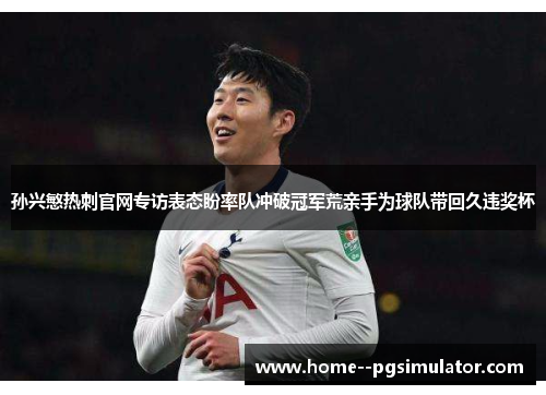 孙兴慜热刺官网专访表态盼率队冲破冠军荒亲手为球队带回久违奖杯