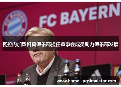 瓦拉内加盟科莫俱乐部担任董事会成员助力俱乐部发展