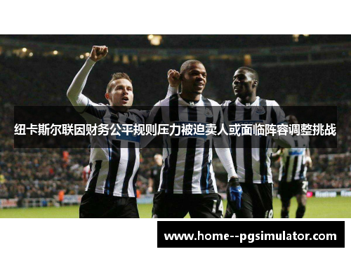 纽卡斯尔联因财务公平规则压力被迫卖人或面临阵容调整挑战