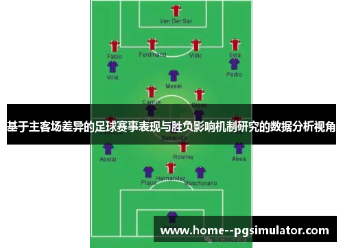 基于主客场差异的足球赛事表现与胜负影响机制研究的数据分析视角 基于主客场差异的足球赛事表现与胜负影响机制研究的数据分析视角