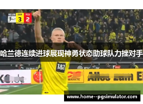哈兰德连续进球展现神勇状态助球队力挫对手