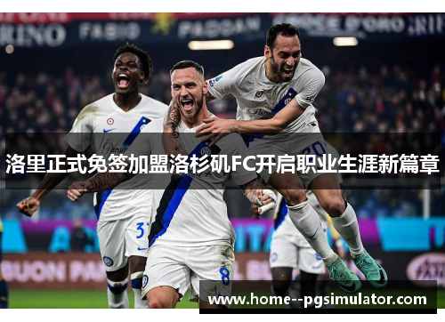 洛里正式免签加盟洛杉矶FC开启职业生涯新篇章 洛里正式免签加盟洛杉矶FC开启职业生涯新篇章