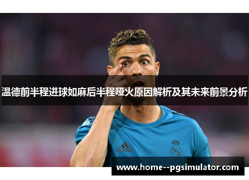 温德前半程进球如麻后半程哑火原因解析及其未来前景分析 温德前半程进球如麻后半程哑火原因解析及其未来前景分析