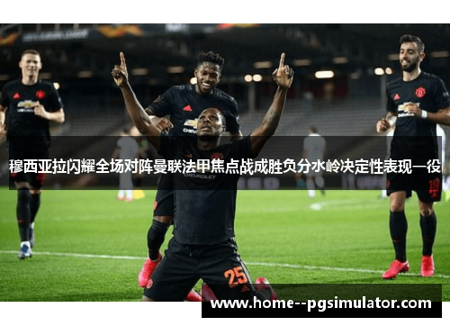 穆西亚拉闪耀全场对阵曼联法甲焦点战成胜负分水岭决定性表现一役 穆西亚拉闪耀全场对阵曼联法甲焦点战成胜负分水岭决定性表现一役