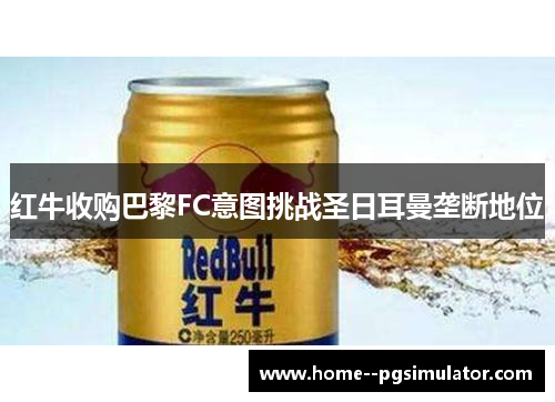 红牛收购巴黎FC意图挑战圣日耳曼垄断地位